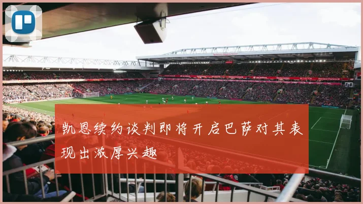 凯恩续约谈判即将开启巴萨对其表现出浓厚兴趣
