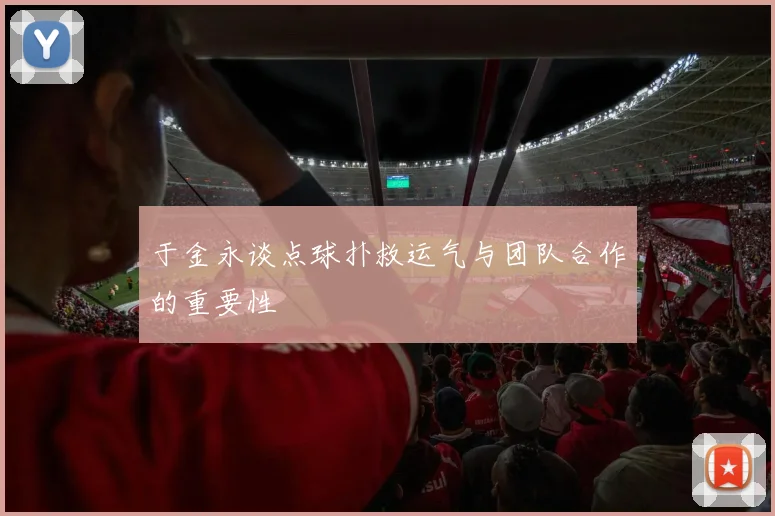 于金永谈点球扑救运气与团队合作的重要性