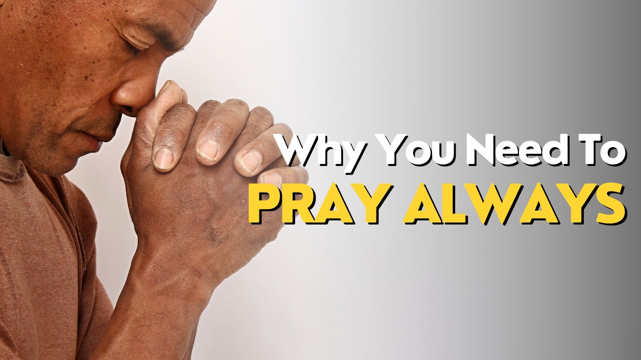 Why You Need To Pray Always
