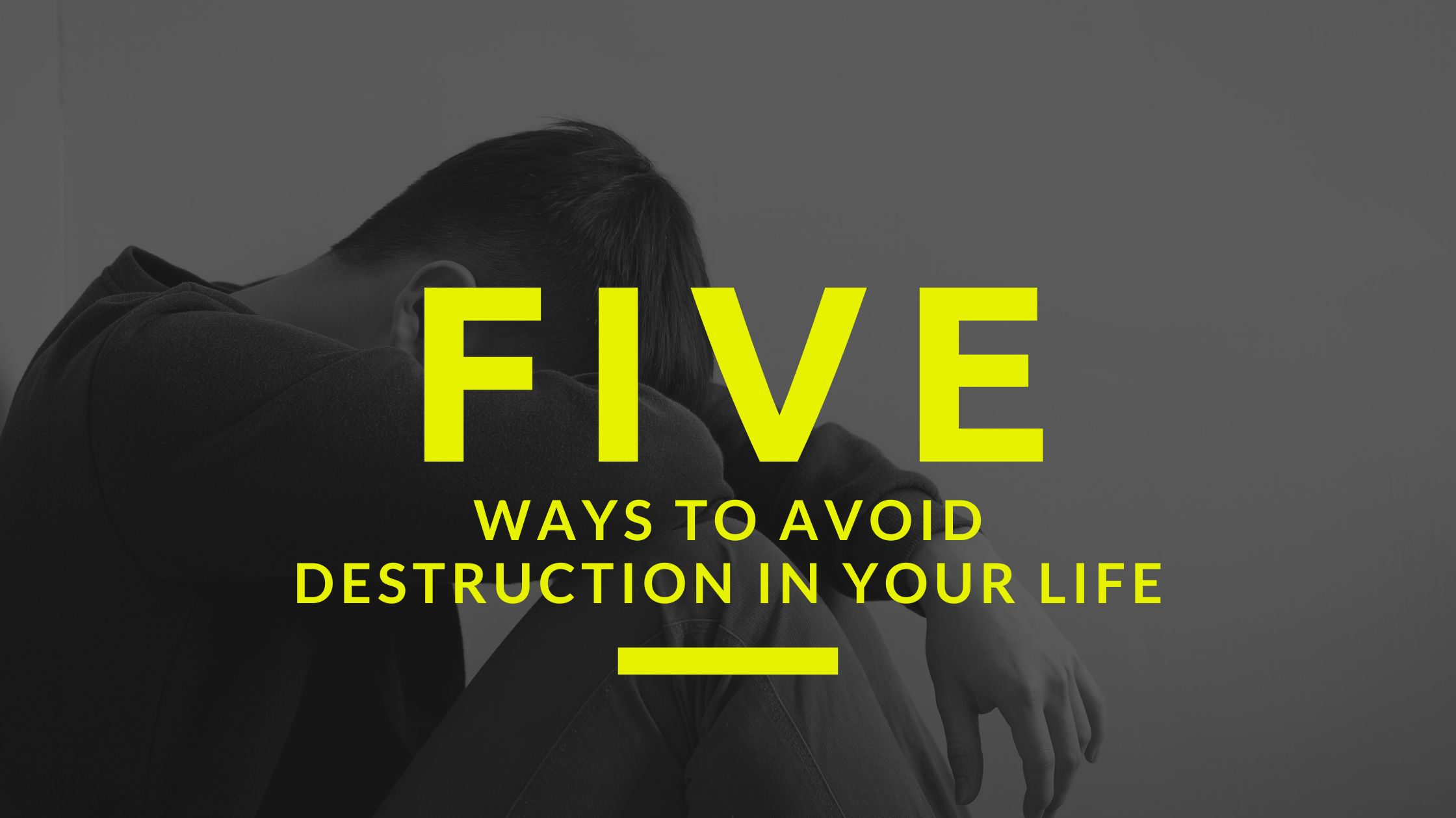 Five Ways to Avoid Destruction In Your Life
